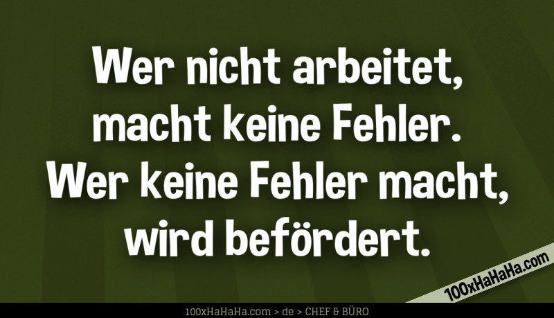 Wer nicht arbeitet, macht keine Fehler. Wer keine Fehler macht, wird befoerdert