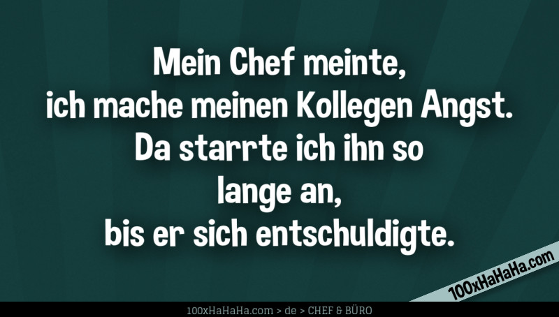 Mein Chef meinte, ich mache meinen Kollegen Angst. Da starrte ich ihn so lange an, bis er sich entschuldigte.
