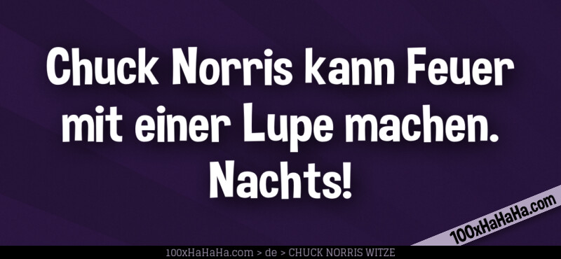 Chuck Norris kann Feuer mit einer Lupe machen. Nachts!
