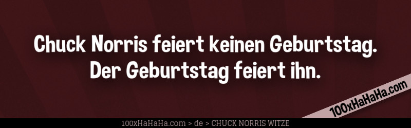 Chuck Norris feiert keinen Geburtstag. Der Geburtstag feiert ihn.