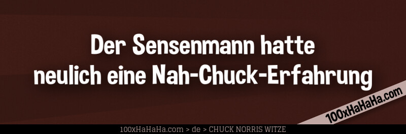 Der Sensenmann hatte neulich eine Nah-Chuck-Erfahrung
