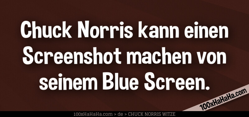 Chuck Norris kann einen Screenshot machen von seinem Blue Screen.