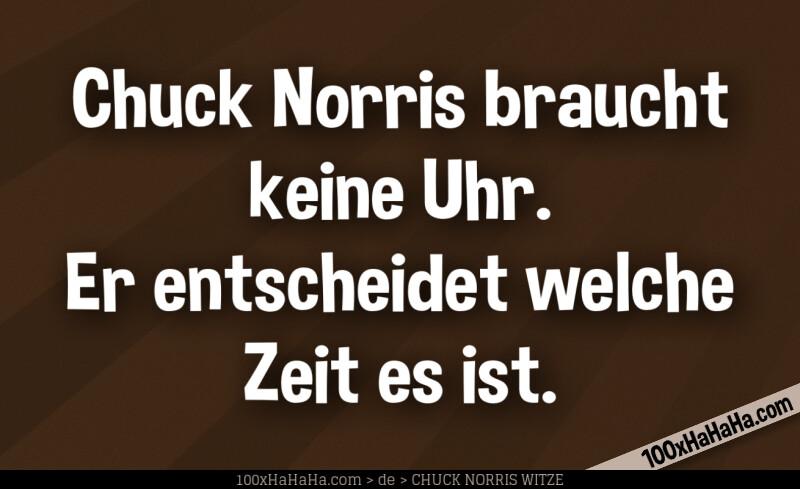 Chuck Norris braucht keine Uhr. Er entscheidet welche Zeit es ist.