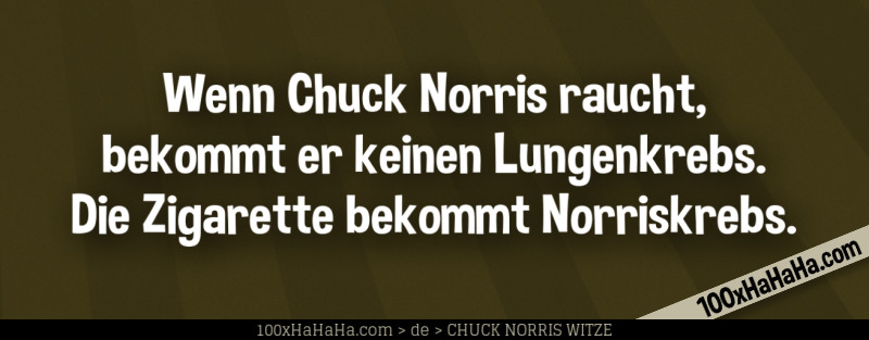 Wenn Chuck Norris raucht, bekommt er keinen Lungenkrebs. Die Zigarette bekommt Norriskrebs