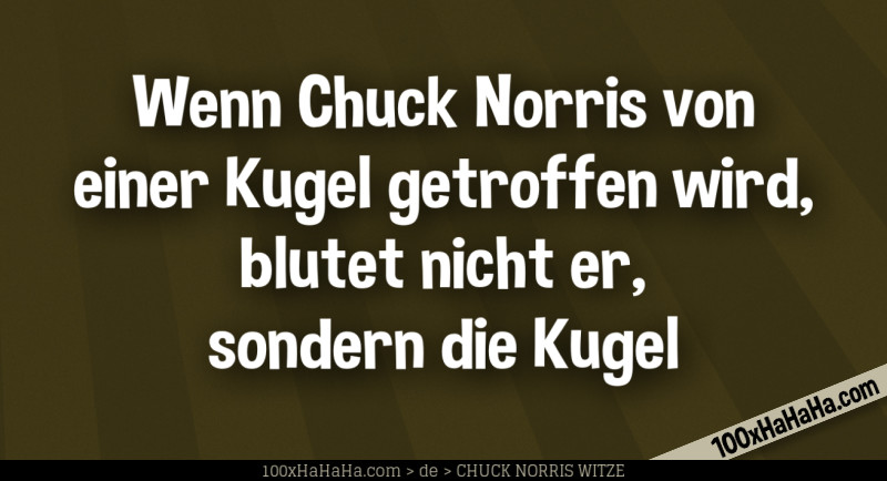 Wenn Chuck Norris von einer Kugel getroffen wird, blutet nicht er, sondern die Kugel