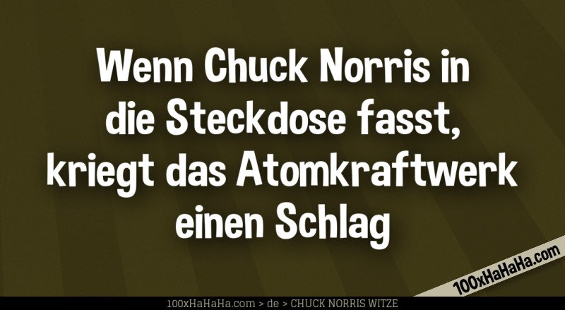 Wenn Chuck Norris in die Steckdose fasst, kriegt das Atomkraftwerk einen Schlag