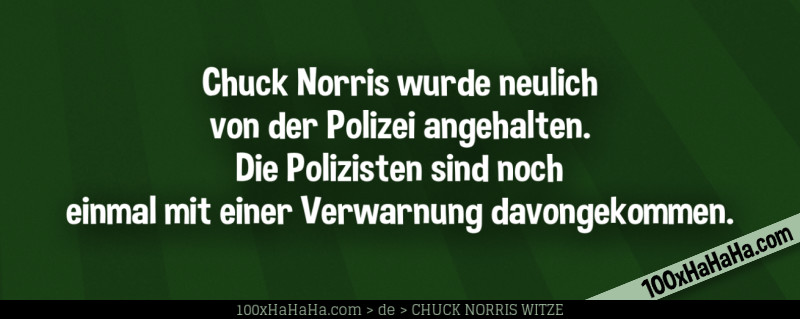 Chuck Norris wurde neulich von der Polizei angehalten. Die Polizisten sind noch einmal mit einer Verwarnung davongekommen