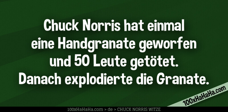 Chuck Norris hat einmal eine Handgranate geworfen und 50 Leute getötet. Danach explodierte die Granate Chuck Norris hat einmal eine Handgranate geworfen und 50 Leute getoetet. Danach explodierte die Granate