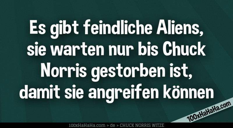 Es gibt feindliche Aliens, sie warten nur bis Chuck Norris gestorben ist, damit sie angreifen koennen