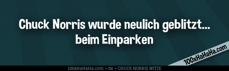 Chuck Norris wurde neulich geblitzt... beim Einparken