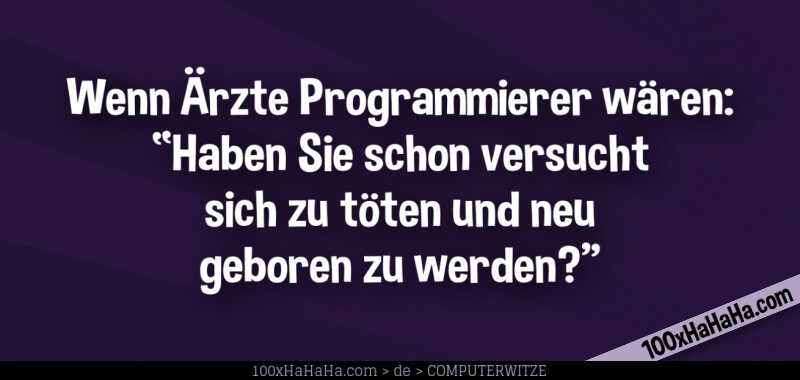 Wenn Aerzte Programmierer waeren: "Haben Sie schon versucht sich zu toeten und neu geboren zu werden?"