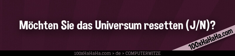 Moechten Sie das Universum resetten (J/N)?