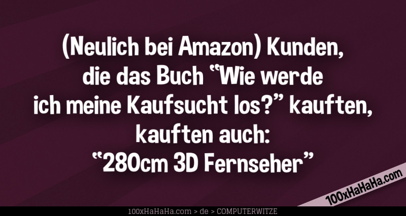 (Neulich bei Amazon) Kunden, die das Buch "Wie werde ich meine Kaufsucht los?" kauften, kauften auch: "280cm 3D Fernseher"