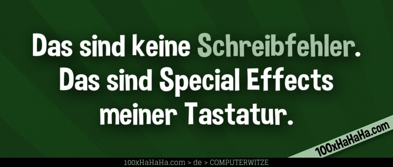 Das sind keine Schreibfehler. Das sind Special Effects meiner Tastatur.