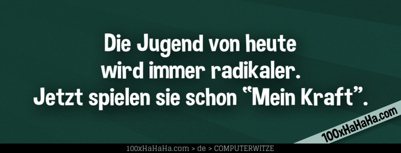 Die Jugend von heute wird immer radikaler. Jetzt spielen sie schon "Mein Kraft".