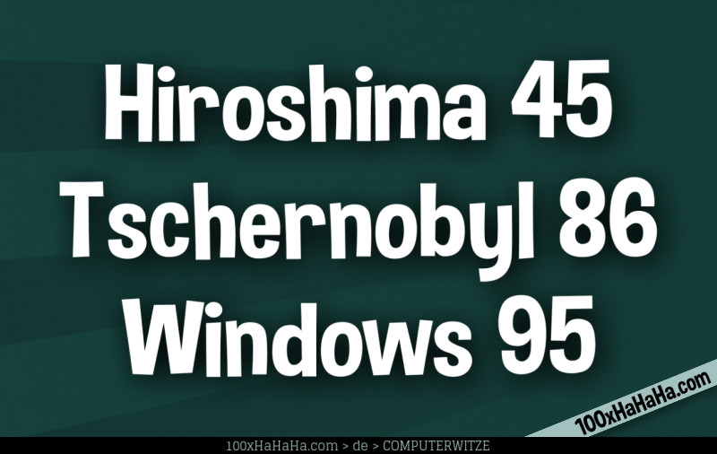 Hiroshima 45 / Tschernobyl 86 / Windows 95