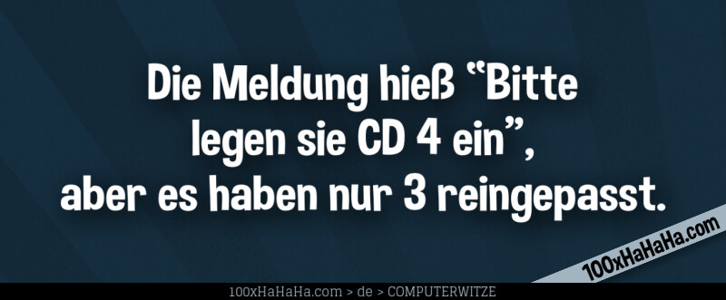 Die Meldung hiess "Bitte legen sie CD 4 ein", aber es haben nur 3 reingepasst.