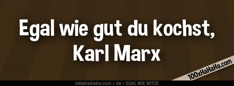 Egal wie gut du kochst, Karl Marx