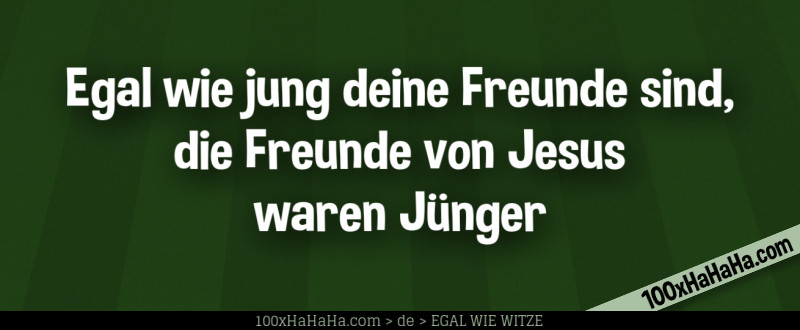 Egal wie jung deine Freunde sind, die Freunde von Jesus waren Juenger