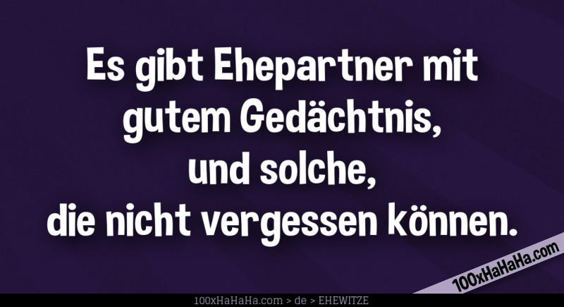 Es gibt Ehepartner mit gutem Gedaechtnis, und solche, die nicht vergessen koennen.