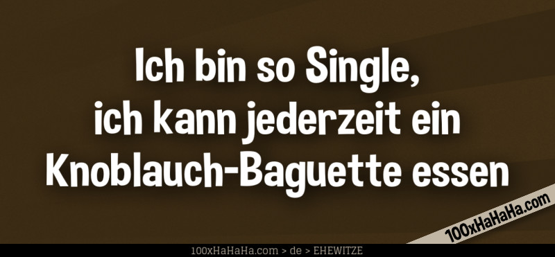 Ich bin so Single, ich kann jederzeit ein Knoblauch-Baguette essen