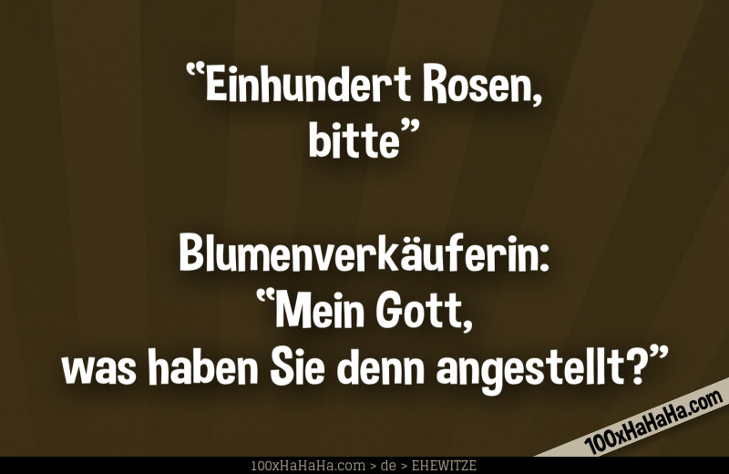 "Einhundert Rosen, bitte" —Blumenverkaeuferin: "Mein Gott, was haben Sie denn angestellt?"