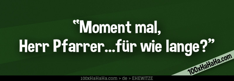"Moment mal, Herr Pfarrer...fuer wie lange?"