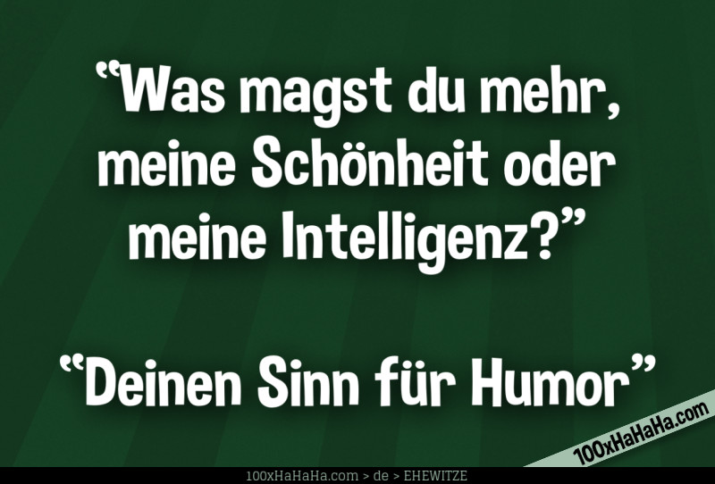 "Was magst du mehr, meine Schoenheit oder meine Intelligenz?" —"Deinen Sinn fuer Humor"