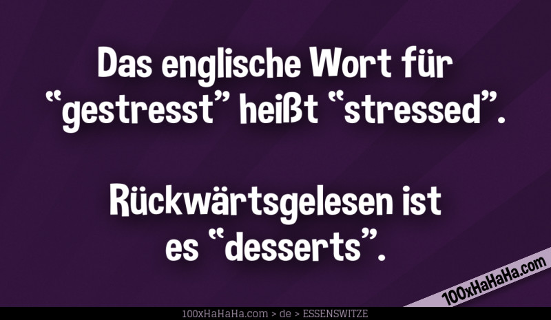 Das englische Wort fuer "gestresst" heisst "stressed". Rueckwaertsgelesen ist es "desserts".
