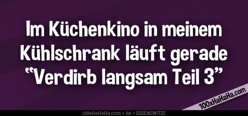 Im Kuechenkino in meinem Kuehlschrank laeuft gerade "Verdirb langsam Teil 3"