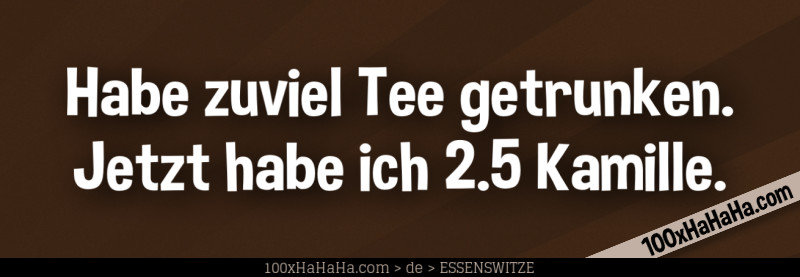 Habe zuviel Tee getrunken. Jetzt habe ich 2.5 Kamille.