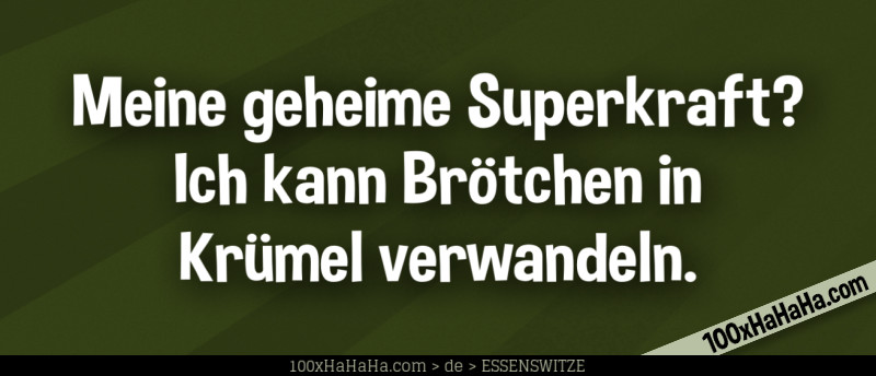 Meine geheime Superkraft? Ich kann Broetchen in Kruemel verwandeln.