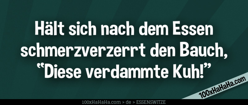 Haelt sich nach dem Essen schmerzverzerrt den Bauch, "Diese verdammte Kuh!"