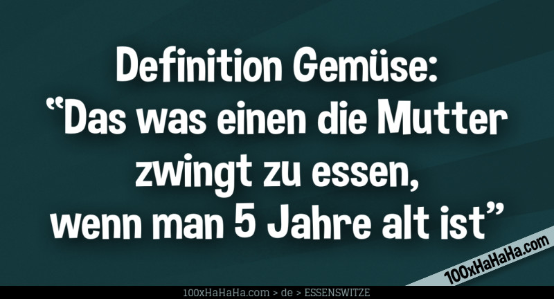 Definition Gemuese: "Das was einen die Mutter zwingt zu essen, wenn man 5 Jahre alt ist"