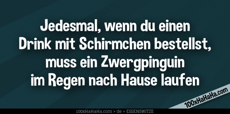 Jedesmal, wenn du einen Drink mit Schirmchen bestellst, muss ein Zwergpinguin im Regen nach Hause laufen