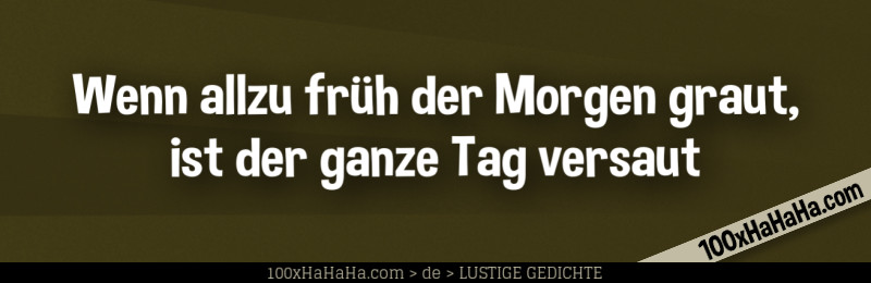 Wenn allzu frueh der Morgen graut, / ist der ganze Tag versaut