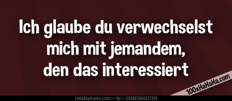 Ich glaube du verwechselst mich mit jemandem, den das interessiert