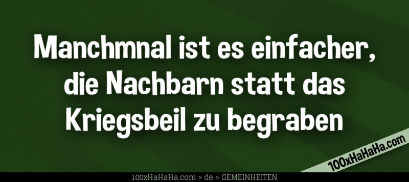 Manchmnal ist es einfacher, die Nachbarn statt das Kriegsbeil zu begraben
