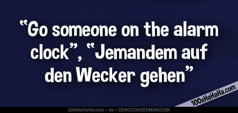 "Go someone on the alarm clock", "Jemandem auf den Wecker gehen"
