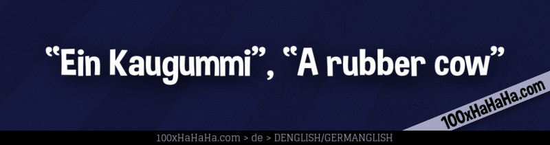 "Ein Kaugummi", "A rubber cow"