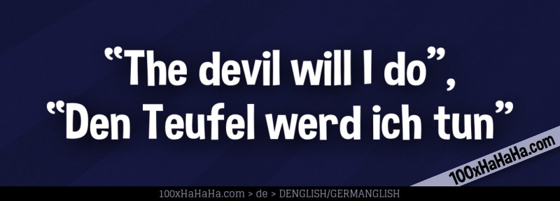 "The devil will I do", "Den Teufel werd ich tun"
