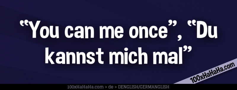"You can me once", "Du kannst mich mal"