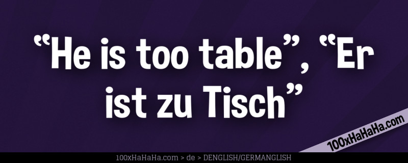 "He is too table", "Er ist zu Tisch"