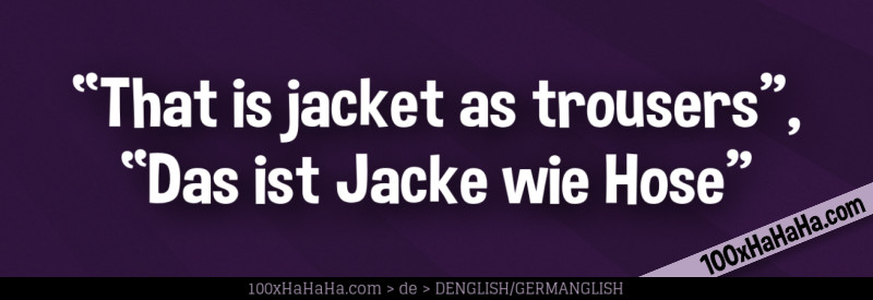 "That is jacket as trousers", "Das ist Jacke wie Hose"