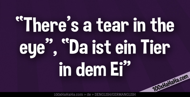 "There's a tear in the eye", "Da ist ein Tier in dem Ei"