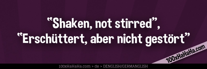 "Shaken, not stirred", "Erschuettert, aber nicht gestoert"