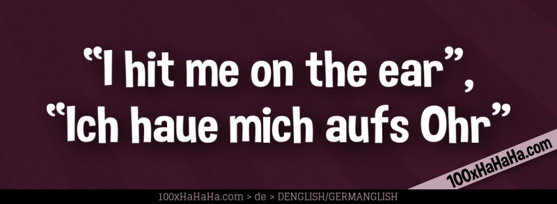 "I hit me on the ear", "Ich haue mich aufs Ohr"