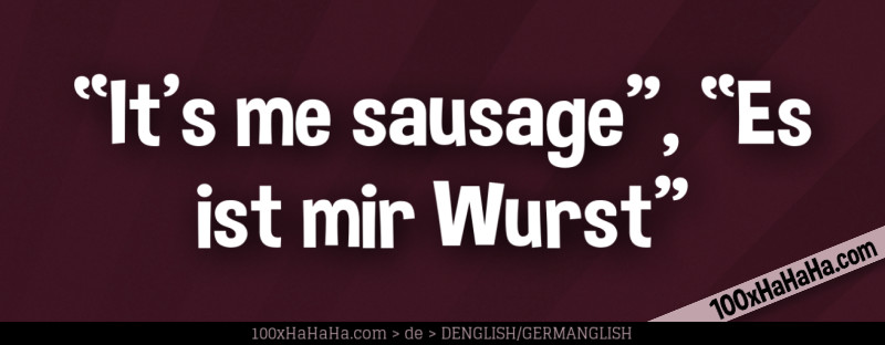 "It's me sausage", "Es ist mir Wurst"