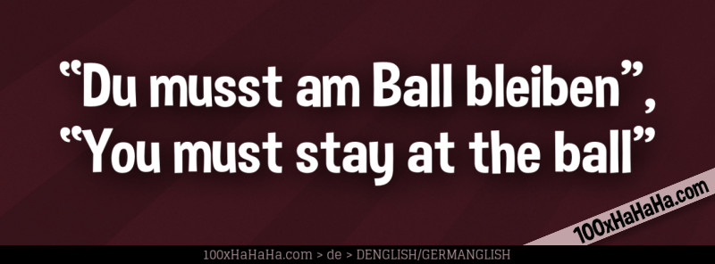 "Du musst am Ball bleiben", "You must stay at the ball"