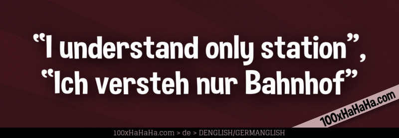 "I understand only station", "Ich versteh nur Bahnhof"